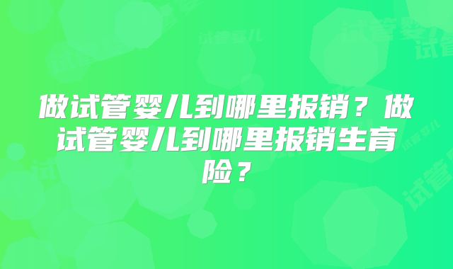 做试管婴儿到哪里报销？做试管婴儿到哪里报销生育险？