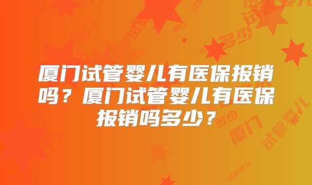 厦门试管婴儿有医保报销吗？厦门试管婴儿有医保报销吗多少？