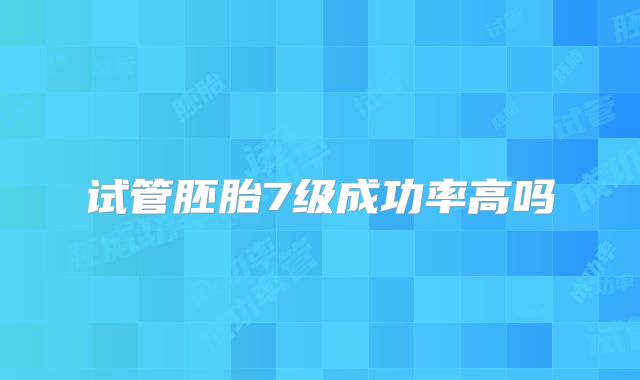 试管胚胎7级成功率高吗