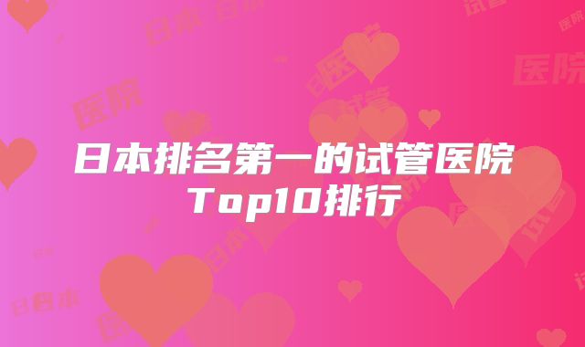 日本排名第一的试管医院Top10排行