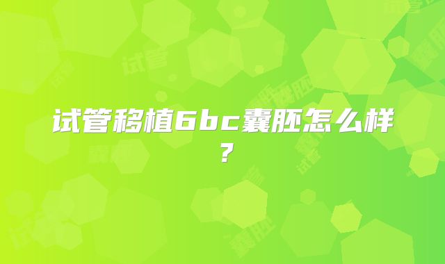 试管移植6bc囊胚怎么样？