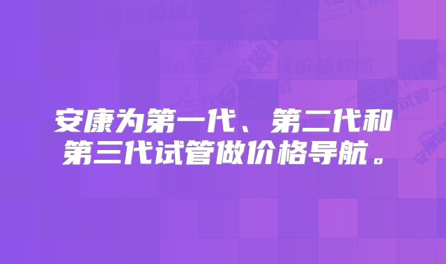 安康为第一代、第二代和第三代试管做价格导航。