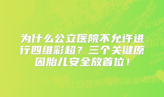 为什么公立医院不允许进行四维彩超？三个关键原因胎儿安全放首位！