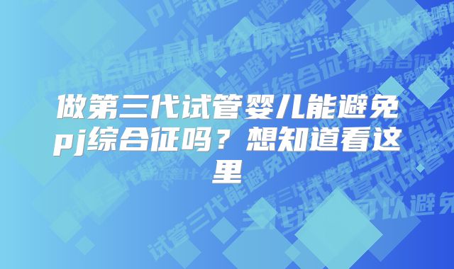 做第三代试管婴儿能避免pj综合征吗？想知道看这里