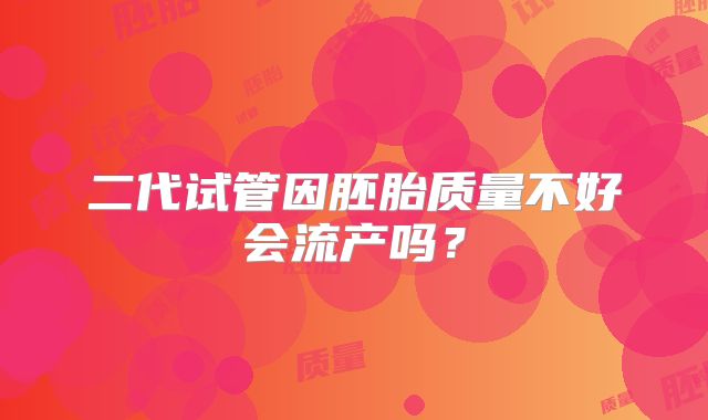 二代试管因胚胎质量不好会流产吗？