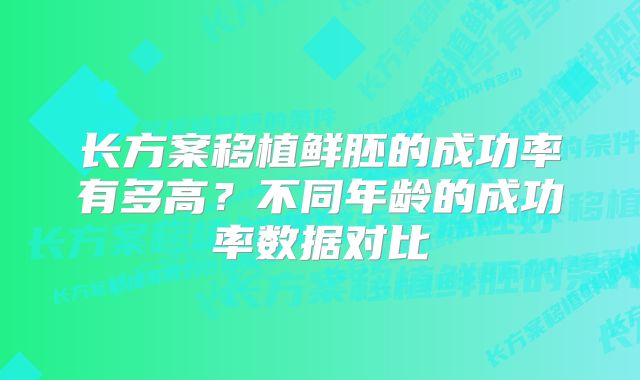 长方案移植鲜胚的成功率有多高？不同年龄的成功率数据对比