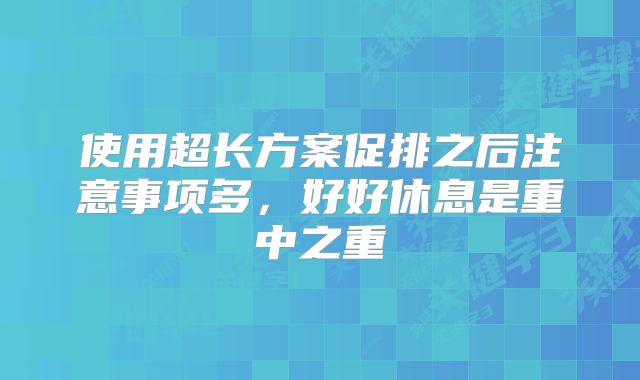 使用超长方案促排之后注意事项多，好好休息是重中之重