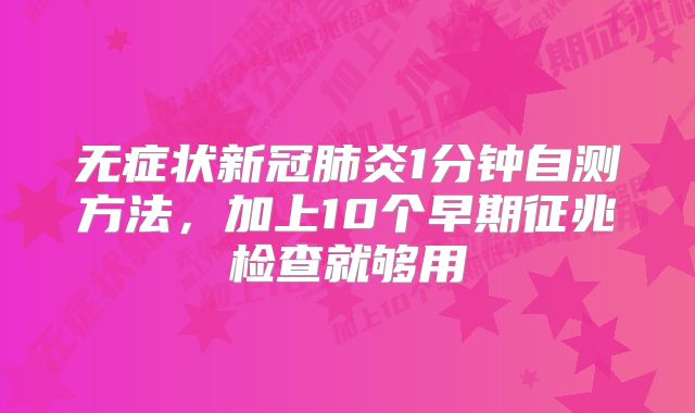 无症状新冠肺炎1分钟自测方法，加上10个早期征兆检查就够用