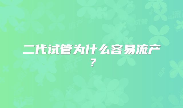 二代试管为什么容易流产？