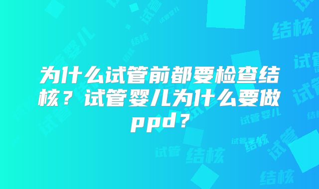 为什么试管前都要检查结核？试管婴儿为什么要做ppd？