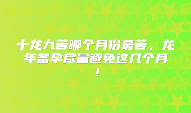 十龙九苦哪个月份最苦，龙年备孕尽量避免这几个月！