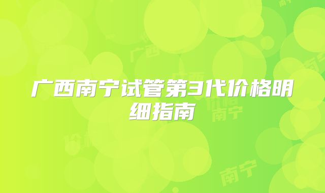 广西南宁试管第3代价格明细指南