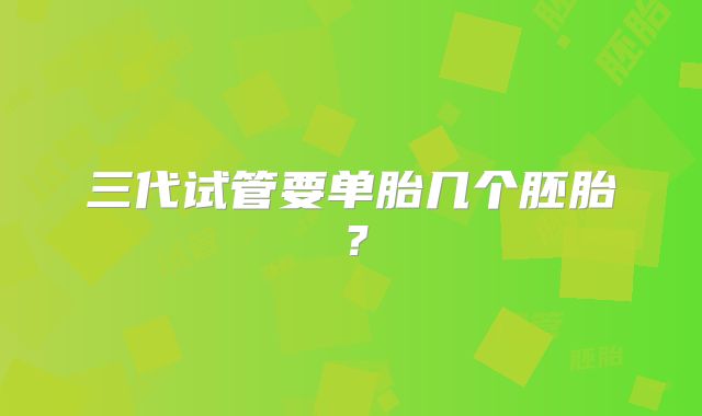 三代试管要单胎几个胚胎？