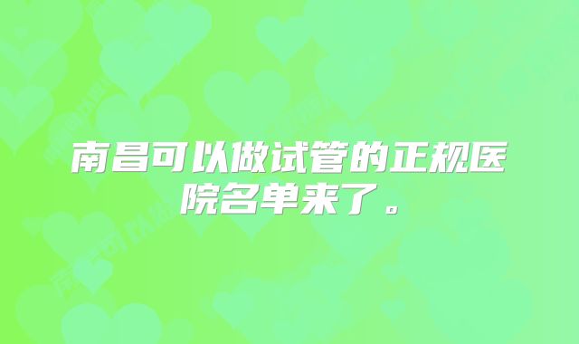 南昌可以做试管的正规医院名单来了。