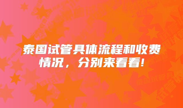 泰国试管具体流程和收费情况，分别来看看!