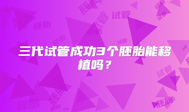 三代试管成功3个胚胎能移植吗？