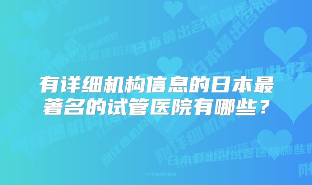 有详细机构信息的日本最著名的试管医院有哪些？