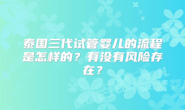 泰国三代试管婴儿的流程是怎样的？有没有风险存在？