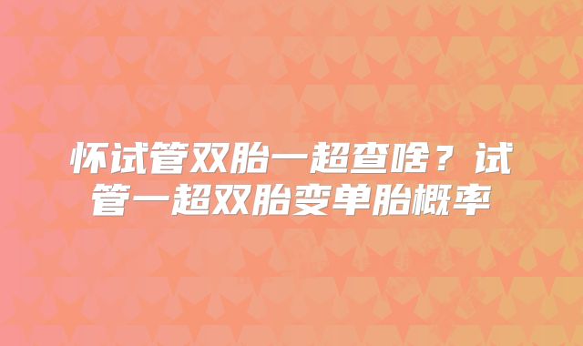 怀试管双胎一超查啥？试管一超双胎变单胎概率