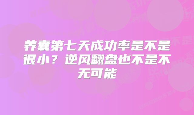 养囊第七天成功率是不是很小？逆风翻盘也不是不无可能