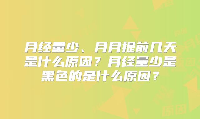 月经量少、月月提前几天是什么原因？月经量少是黑色的是什么原因？