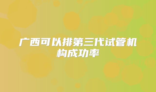 广西可以排第三代试管机构成功率