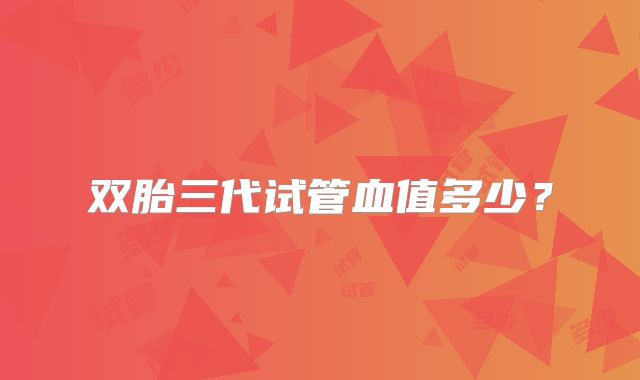 双胎三代试管血值多少？