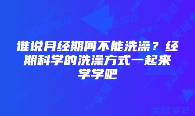 谁说月经期间不能洗澡？经期科学的洗澡方式一起来学学吧