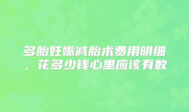 多胎妊娠减胎术费用明细，花多少钱心里应该有数