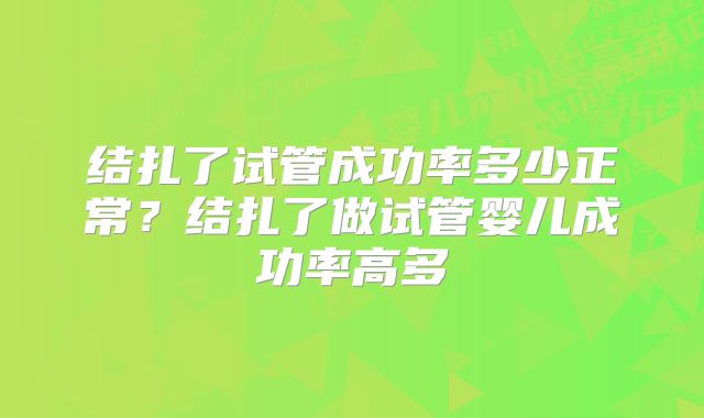 结扎了试管成功率多少正常？结扎了做试管婴儿成功率高多