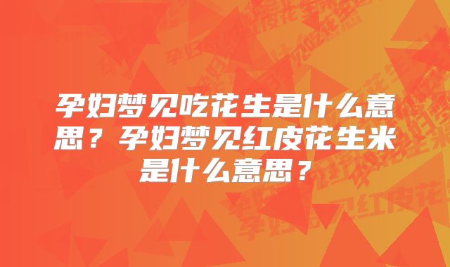 孕妇梦见吃花生是什么意思？孕妇梦见红皮花生米是什么意思？