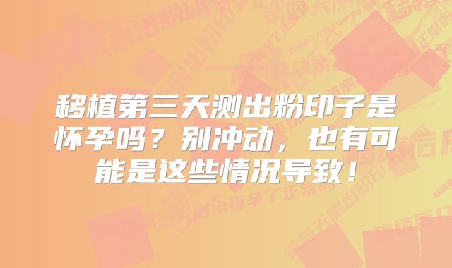 移植第三天测出粉印子是怀孕吗？别冲动，也有可能是这些情况导致！