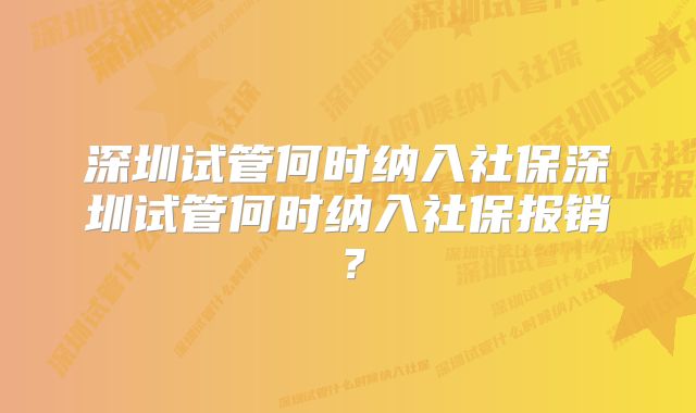 深圳试管何时纳入社保深圳试管何时纳入社保报销？