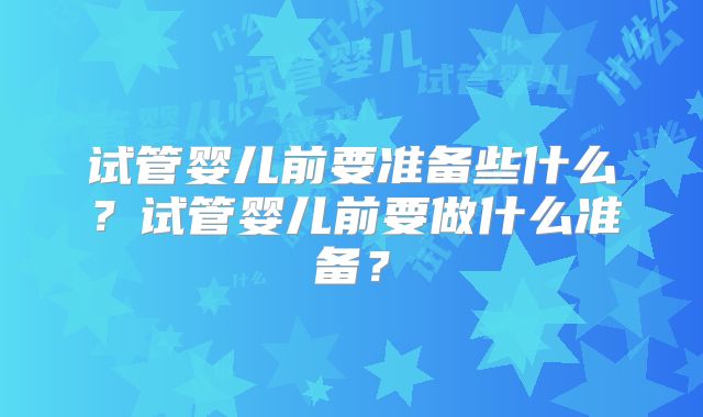 试管婴儿前要准备些什么？试管婴儿前要做什么准备？