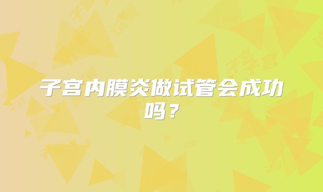 子宫内膜炎做试管会成功吗？