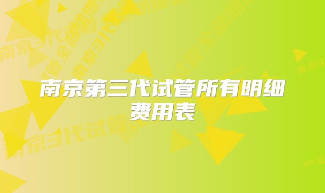 南京第三代试管所有明细费用表