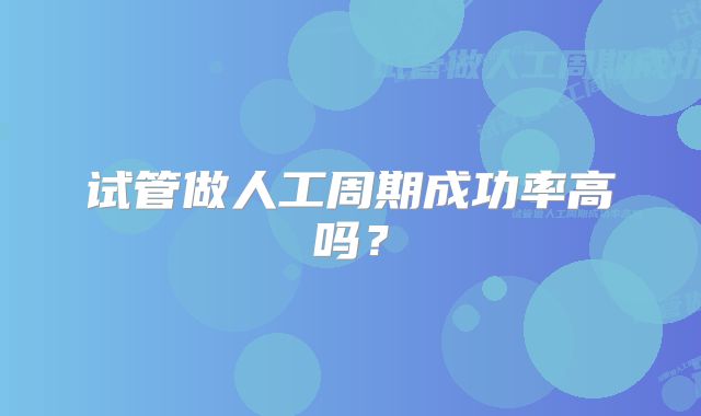 试管做人工周期成功率高吗？