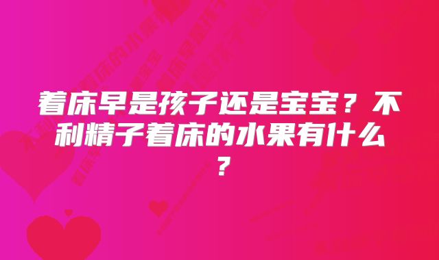 着床早是孩子还是宝宝？不利精子着床的水果有什么？