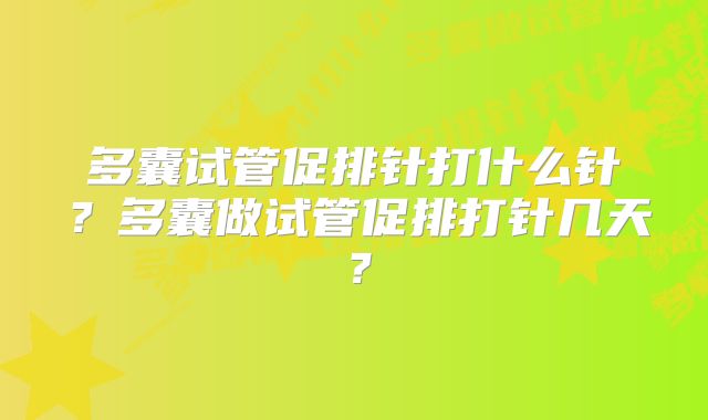 多囊试管促排针打什么针？多囊做试管促排打针几天？