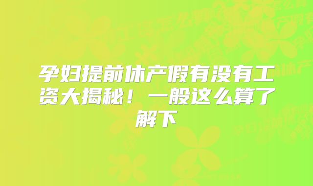 孕妇提前休产假有没有工资大揭秘！一般这么算了解下