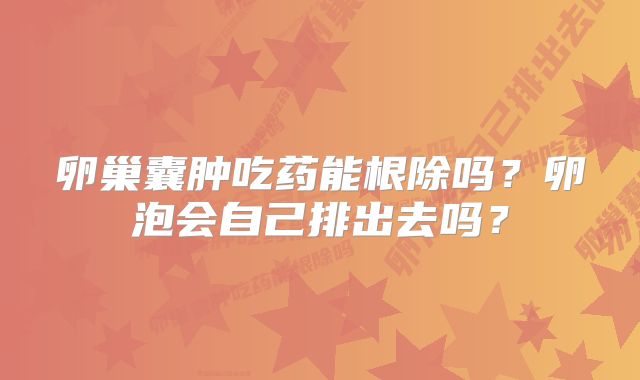 卵巢囊肿吃药能根除吗？卵泡会自己排出去吗？