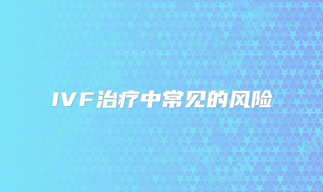 IVF治疗中常见的风险