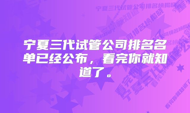 宁夏三代试管公司排名名单已经公布，看完你就知道了。