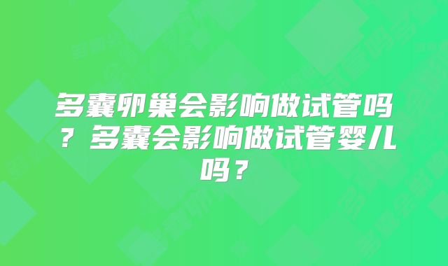 多囊卵巢会影响做试管吗？多囊会影响做试管婴儿吗？