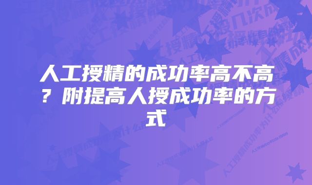 人工授精的成功率高不高？附提高人授成功率的方式