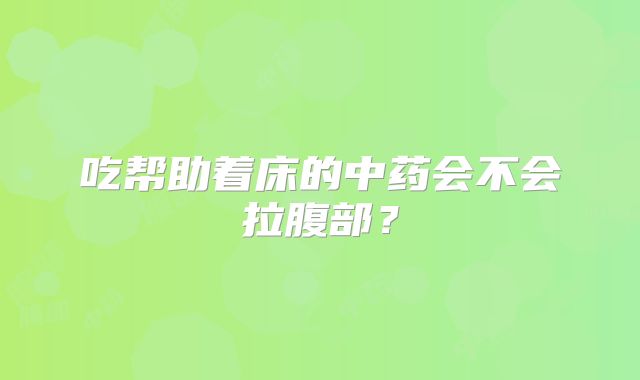 吃帮助着床的中药会不会拉腹部？