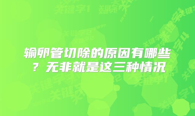 输卵管切除的原因有哪些？无非就是这三种情况