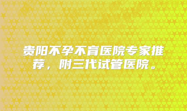 贵阳不孕不育医院专家推荐，附三代试管医院。