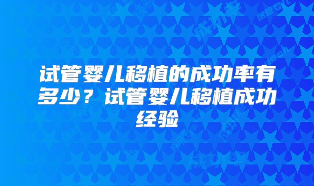 试管婴儿移植的成功率有多少？试管婴儿移植成功经验