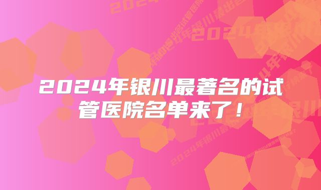 2024年银川最著名的试管医院名单来了！